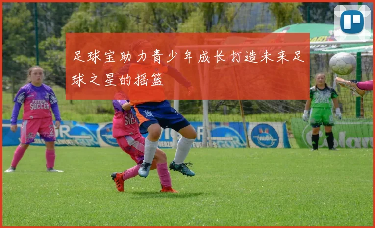 足球宝助力青少年成长打造未来足球之星的摇篮