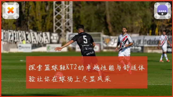 探索篮球鞋KT2的卓越性能与舒适体验让你在球场上尽显风采