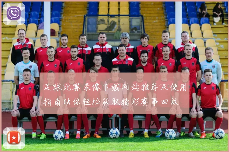 足球比赛录像下载网站推荐及使用指南助你轻松获取精彩赛事回放