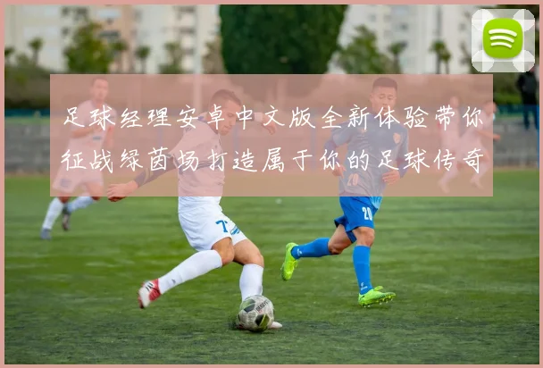 足球经理安卓中文版全新体验带你征战绿茵场打造属于你的足球传奇